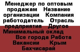 Менеджер по оптовым продажам › Название организации ­ Компания-работодатель › Отрасль предприятия ­ Другое › Минимальный оклад ­ 25 000 - Все города Работа » Вакансии   . Крым,Бахчисарай